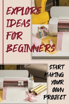 Paperback Explore Ideas For Beginners: Start Making Your Own Project: Cricut Tools Craft Basic Set Book