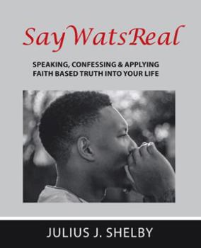 SayWatsReal: Speaking, confessing & applying Faith based Truth into your Life
