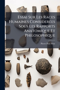 Essai Sur Les Races Humaines Consida(c)Ra(c)Es Sous Les Rapports Anatomique Et Philosophique