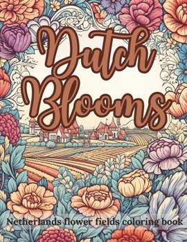 Paperback Dutch Blooms: Netherlands Flower Fields Coloring Book 50 Unique Coloring Pages For Adults: for Relaxation and Stress Relief - Botanical Gardens, ... for Relaxation and Joy, and Vibrant Blooms Book