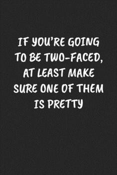 If You’re Going To Be Two-Faced, At Least Make Sure One Of Them Is Pretty: Funny Notebook For Coworkers for the Office  - Blank Lined Journal Mens Gag Gifts For Women
