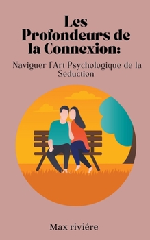 Les Profondeurs de la Connexion: Naviguer l'Art Psychologique de la Séduction (French Edition)