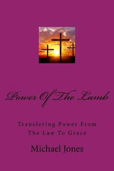 Powere of the Lamb: Transfering Power from the Law to Grace