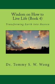 Wisdom on How to Live Life (Book 4): Transforming Earth into Heaven - Book #4 of the Wisdom on How to Live Life