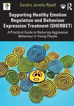 Supporting Healthy Emotion Regulation and Behaviour Expression (S.H.E.R.B.E.T.): A Practical Guide to Reducing Aggressive Behaviour in Young People