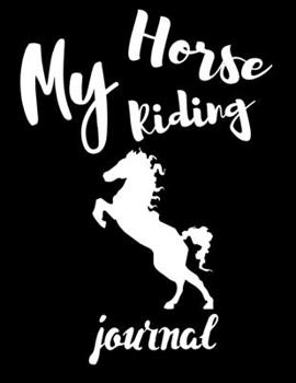 My Horse Riding Journal: Write Down in Journal Your Horse Riding and Training, Notebook and Horse Book for Adults and Kids. Record Riding Lessons and Your Thoughts. Horseback Training Log Book