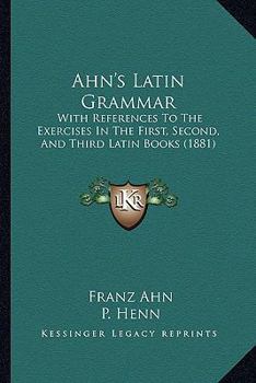 Paperback Ahn's Latin Grammar: With References To The Exercises In The First, Second, And Third Latin Books (1881) Book