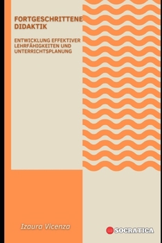 Fortgeschrittene Didaktik: Entwicklung effektiver Lehrfähigkeiten und Unterrichtsplanung (Innovative Bildung: Strategien, Herausforderungen und Lösungen in der Pädagogik)