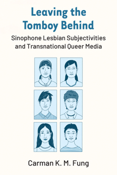 Leaving the Tomboy Behind: Sinophone Lesbian Subjectivities and Transnational Queer Media (Global Queer Asias)