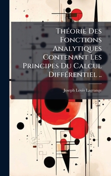 ThÃ(c)orie Des Fonctions Analytiques Contenant Les Principes Du Calcul DiffÃ(c)rentiel .. (French Edition)