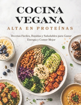 COCINA VEGANA ALTA EN PROTEÍNAS: 25 Recetas Fáciles y Rápidas para una Alimentación Saludable, Energética y 100% Vegetal (Spanish Edition)