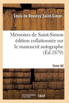 Ma(c)Moires de Saint-Simon A(c)Dition Collationna(c)E Sur Le Manuscrit Autographe Tome 40