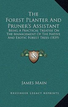 Paperback The Forest Planter And Pruner's Assistant: Being A Practical Treatise On The Management Of The Native And Exotic Forest Trees (1839) Book