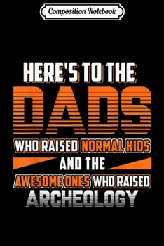 Composition Notebook: Mens Here's to the Dads who raised Archeology Dad Gifts Journal/Notebook Blank Lined Ruled 6x9 100 Pages