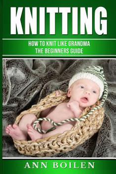 Paperback knitting: How to Knit like Grandma- The complete Begginers Guide Book