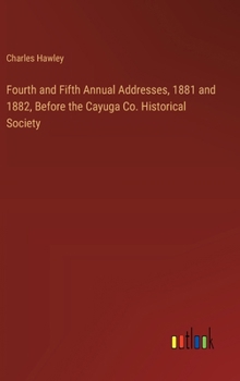 Hardcover Fourth and Fifth Annual Addresses, 1881 and 1882, Before the Cayuga Co. Historical Society Book