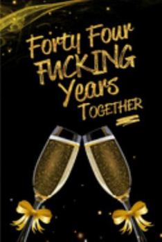 Forty Four Fucking Years Together: Blank Lined Funny Journal, Notebook as a Perfect 44th Anniversary Romance Reunion Party Adult Gag Gift for Couples ... New Year, Valentine's Day, Thanksgiving etc.