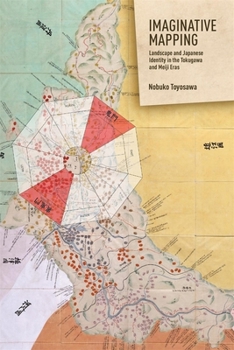 Imaginative Mapping: Landscape and Japanese Identity in the Tokugawa and Meiji Eras - Book #422 of the Harvard East Asian Monographs