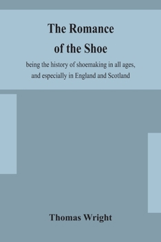 Paperback The romance of the shoe: being the history of shoemaking in all ages, and especially in England and Scotland Book