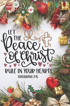 Let the Peace of Christ Rule in Your Hearts Colossians 3:15: Blank Lined Journal to Write in, 120 Pages ( 6"x 9" ) Bible Quote Christmas Themed ... Pretty Xmas Decorations Cover, Ideal Gift