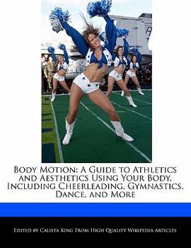 Body Motion : A Guide to Athletics and Aesthetics Using Your Body, Including Cheerleading, Gymnastics, Dance, and More