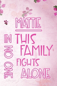 MATTIE In This Family No One Fights Alone: Personalized Name Notebook/Journal Gift For Women Fighting Health Issues. Illness Survivor / Fighter Gift for the Warrior in your life Writing Poetry, Diary,