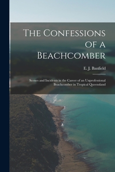 The Confessions of a Beachcomber: Scenes and Incidents in the Career of an Unprofessional Beachcomber in Tropical Queensland