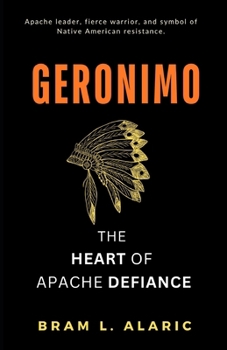 Geronimo: The Heart of Apache Defiance (A Detailed Account and Timeless Impression)