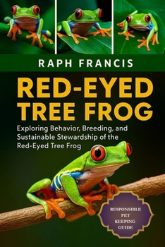 RED-EYED TREE FROG: Exploring Behavior, Breeding, and Sustainable Stewardship of the Red-Eyed Tree Frog