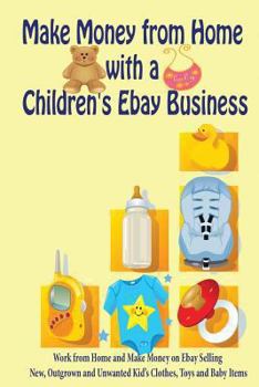 Paperback Make Money from Home with a Children's Ebay Business: Work from Home and Make Money on Ebay Selling New, Outgrown and Unwanted Kid's Clothes, Toys and Book