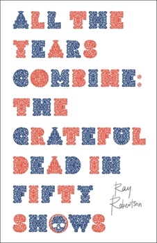 Paperback All the Years Combine: The Grateful Dead in Fifty Shows Book