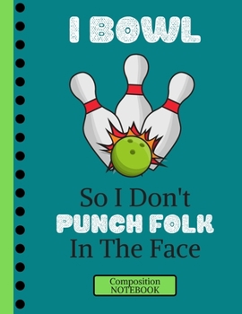 Paperback I Bowl So I Don't Punch Folk In The Face (COMPOSITION NOTEBOOK): Funny Bowling Quote Novelty Gift - College Ruled Bowling Composition Notebook for Men Book