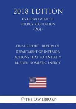 Paperback Final Report - Review of Department of Interior Actions that Potentially Burden Domestic Energy (US Department of the Interior Regulation) (DOI) (2018 Book