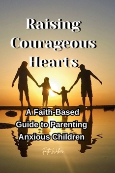 Paperback Raising Courageous Hearts: A Faith-Based Guide to Parenting Anxious Children Book