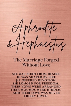 Aphrodite and Hephaestus: The Marriage Forged Without Love: She was born from desire; he was shaped by fire. He offered devotion; she longed for ... freely given. (Love Stories of the Goddesses)