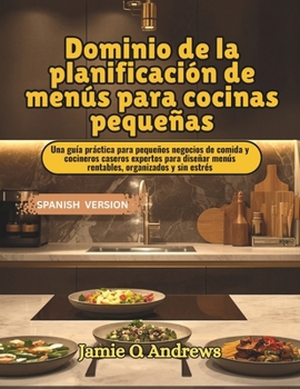 Dominio de la planificación de menús para cocinas pequeñas: Una guía práctica para pequeños negocios de comida y cocineros caseros expertos para ... organizados y sin estrés (Spanish Edition)