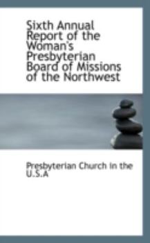 Paperback Sixth Annual Report of the Woman's Presbyterian Board of Missions of the Northwest Book