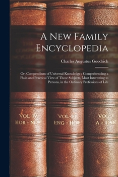 Paperback A New Family Encyclopedia: Or, Compendium of Universal Knowledge: Comprehending a Plain and Practical View of Those Subjects, Most Interesting to Book