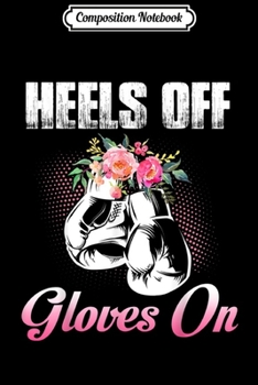 Composition Notebook: Heels Off Gloves On Kickboxing Boxing Girl Gift  Journal/Notebook Blank Lined Ruled 6x9 100 Pages