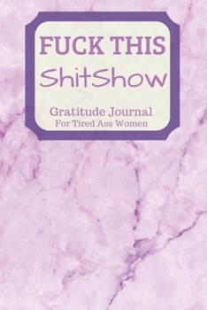 Fuck This Shit Show Gratitude Journal For Tired Ass Women: Cuss words Gratitude Journal Gift For Tired-Ass Women and Girls