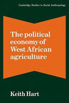 The Political Economy of West African Agriculture (Cambridge Studies in Social and Cultural Anthropology) - Book #43 of the Cambridge Studies in Social Anthropology