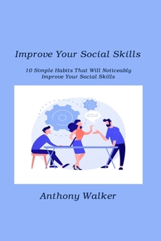 Paperback Improve Your Social Skills: 10 Simple Habits That Will Noticeably Improve Your Social Skills Book