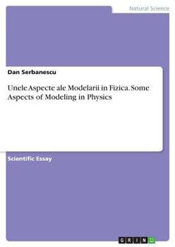 Unele Aspecte ale Modelarii in Fizica. Some Aspects of Modeling in Physics
