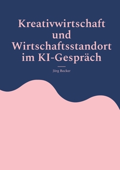 Kreativwirtschaft und Wirtschaftsstandort im KI-Gespräch: Analysen, Fallbeispiele, Handlungsempfehlungen (German Edition)