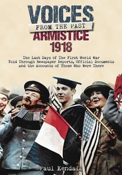 Hardcover Armistice 1918: The Last Days of the First World War Told Through Newspaper Reports, Official Documents and the Accounts of Those Who Book