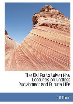 Paperback The Old Forts Taken Five Lectures on Endless Punishment and Future Life Book