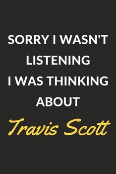 Sorry I Wasn't Listening I Was Thinking About Travis Scott: Travis Scott Journal Notebook to Write Down Things, Take Notes, Record Plans or Keep Track of Habits (6" x 9" - 120 Pages)