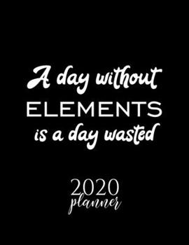 Paperback A Day Without Elements Is A Day Wasted 2020 Planner: Nice 2020 Calendar for Elements Fan - Christmas Gift Idea Elements Theme - Elements Lover Journal Book