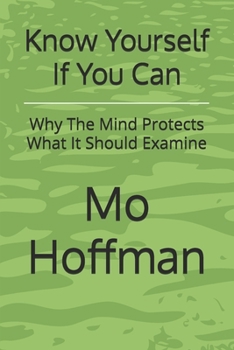 Paperback Know Yourself If You Can: Why The Mind Protects What It Should Examine Book