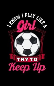 I Know I Play Like a Girl Try To Keep Up: I Know I Play Like a Girl, Try To Keep Up Soccer 2020 Pocket Sized Weekly Planner & Gratitude Journal (53 ... - Small Fit For Purses, Backpacks & Pockets